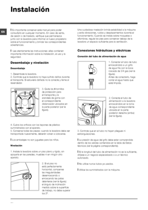 Page 5050
ES
Instalación
! Es importante conservar este manual para poder 
consultarlo en cualquier momento. En caso de venta, 
de cesión o de traslado, verifique que permanezca 
junto con la lavadora para informar al nuevo propietario 
sobre el funcionamiento y brindar las correspondientes 
advertencias.
!  Lea atentamente las instrucciones: ellas contienen 
importante información sobre la instalación, el uso y la 
seguridad.
Desembalaje y nivelación
Desembalaje
1. Desembale la lavadora.
2. Controle que la...
