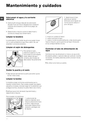 Page 5858
ES
Mantenimiento y cuidados 
2. desenrosque la tapa 
girándola en sentido 
antihorario (ver la figura): es 
normal que se vuelque un 
poco de agua;
3. limpie con cuidado el interior;
4. vuelva a enroscar la tapa;
5. vuelva a montar el panel verificando, antes de empujarlo 
hacia la máquina, que los ganchos se hayan introducido 
en las correspondientes ranuras.
Controlar el tubo de alimentación de 
agua
Controle el tubo de alimentación al menos una vez al año. 
Si presenta grietas o rajaduras debe ser...