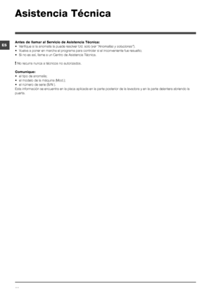 Page 6060
ES
Asistencia Técnica
Antes de llamar al Servicio de Asistencia Técnica:
• Verifique si la anomalía la puede resolver Ud. solo (ver “Anomalías y soluciones”).
•  Vuelva a poner en marcha el programa para controlar si el inconveniente fue resuelto;
• Si no es así, llame a un Centro de Asistencia Técnica.
! No recurra nunca a técnicos no autorizados.
Comunique:
• el tipo de anomalía;
• el modelo de la máquina (Mod.);
• el número de serie (S/N ).
Esta información se encuentra en la placa aplicada en la...