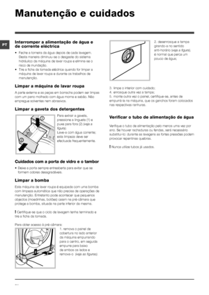 Page 7070
PT
Manutenção e cuidados 
2. desenrosque a tampa 
girando-a no sentido 
anti-horário (veja a figura). 
é normal que perca um 
pouco de água;
3. limpe o interior com cuidado;
4. enrosque outra vez a tampa;
5. monte outra vez o painel, certifique-se, antes de 
empurrá-la na máquina, que os ganchos foram colocados 
nas respectivas ranhuras.
Verificar o tubo de alimentação de água
Verifique o tubo de alimentação pelo menos uma vez por 
ano. Se houver rachaduras ou fendas, será necessário 
substitui-lo:...