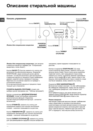 Page 1616
CIS
Описание стиральной машины
Консоль управления
Кнопка 
ТЕМПЕРАТУРА
РУКОЯТКА ВЫБОРА 
ПРОГРАММ
Ячейка для стирального вещества
Кнопка ON/OFF
Кнопка ОТЖИМКнопка с индикатором 
START/PAUSE
ДИСПЛЕЙ
Кнопка ТАЙМЕР 
ОТСРОЧКИ 
Кнопки с индикаторами 
ФУНКЦИИ
Индикатор ЛЮК 
ЗАБЛОКИРОВАН
Ячейки для стирального вещества: для загрузки 
стиральных веществ и добавок ( см. “Стиральные 
вещества и типы белья”).
Кнопка ON/OFF  
: быстро нажмите эту кнопку для 
включения или выключения машины. Индикатор 
START/PAUSE,...
