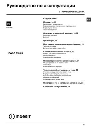 Page 1313
CIS
Русский
CIS
СТИРАЛЬНАЯ МАШИНА
Содержание
Монтаж, 14-15
Распаковка и выравнивание
Водопроводное и электрическое подсоединение
Первый цикл стирки
Технические данные
Описание  стиральной машины, 16-17
Консоль управления
Дисплей
Цикл стирки, 18
Программы и дополнительные функции, 19
Таблица программ
Дополнительные функции мойки
Стиральные порошки и белье, 20
Ячейка для стирального порошка
Подготовка белья
Специальные программы
Предосторожности и рекомендации, 21
Общие требования по безопасности...