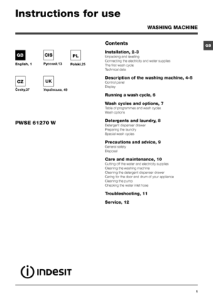 Page 11
GB
English, 1
GB
WASHING MACHINE
Contents
Installation, 2-3
Unpacking and levelling
Connecting the electricity and water supplies
The first wash cycle
Technical data
Description of the washing machine, 4-5
Control panel
Display
Running a wash cycle, 6
Wash cycles and options, 7
Table of programmes and wash cycles
Wash options
Detergents and laundry, 8
Detergent dispenser drawer
Preparing the laundry
Special wash cycles
Precautions and advice, 9
General safety
Disposal
Care and maintenance, 10
Cutting...