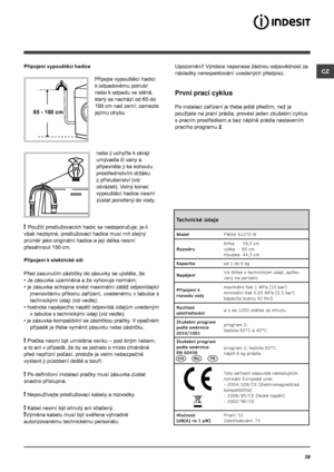 Page 3939
CZPřipojení vypouštěcí hadice
Připojte vypouštěcí hadici 
k odpadovému potrubí 
nebo k odpadu ve stěně, 
který se nachází od 65 do 
100 cm nad zemí; zamezte 
jejímu ohybu
nebo ji uchyťte k okraji 
umývadla či vany a 
připevněte ji ke kohoutu 
prostřednictvím držáku 
z příslušenství (viz 
obrázek). Volný konec 
vypouštěcí hadice nesmí 
zůstat ponořený do vody.
! Použití prodlužovacích hadic se nedoporučuje; je-li 
však nezbytné, prodlužovací hadice musí mít stejný 
průměr jako originální hadice a její...