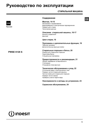 Page 1313
CIS
Русский
CIS
СТИРАЛЬНАЯ МАШИНА
Содержание
Монтаж, 14-15
Распаковка и выравнивание
Водопроводное и электрическое подсоединение
Первый цикл стирки
Технические данные
Описание  стиральной машины, 16-17
Консоль управления
Дисплей
Цикл стирки, 18
Программы и дополнительные функции, 19
Таблица программ
Дополнительные функции мойки
Стиральные порошки и белье, 20
Ячейка для стирального порошка
Подготовка белья
Специальные программы
Предосторожности и рекомендации, 21
Общие требования по безопасности...