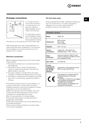 Page 33
GBDrainage connections
A. Connect the drain
hose, without kinking it,
to a draining duct or a
wall drain fixed at a
height between 65 and
100cm from the floor.
B. Alternatively, place it
over the edge of a basin,
sink or tub, fastening the
hose supplied to the tap.
The free end of the hose should not be under water.
!  We advise against the use of hose extensions. In
case of absolute need, the extension must have the
same diameter as the original hose and must not
exceed 150cm in length.
Electrical...