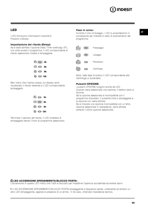 Page 6565
ITLED
I LED forniscono informazioni importanti.
Possono indicare:
Impostazione del ritardo (Delay):
Se è stata abilitata l’opzione Delay Timer (vedi pag. 67),
una volta avviato il programma, il LED corrispondente al
ritardo selezionato inizierà a lampeggiare.
 
Man mano che il tempo passa, sul display verrà
visualizzato il ritardo restante e il LED corrispondente
lampeggerà:
Terminato il periodo del ritardo, il LED smetterà di
lampeggiare dando l’inizio al programma selezionato.
Fase in corso:
Durante...