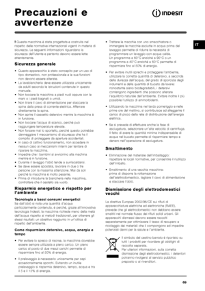 Page 6969
IT
Precauzioni e
avvertenze
! Questa macchina è stata progettata e costruita nel
rispetto delle normative internazionali vigenti in materia di
sicurezza. Le seguenti informazioni riguardano la
sicurezza dell’utente e pertanto devono essere lette
attentamente.
Sicurezza generale
• Questo apparecchio è stato concepito per un uso di
tipo domestico, non professionale e le sue funzioni
non devono essere alterate.
• La lavabiancheria deve essere utilizzata unicamente
da adulti secondo le istruzioni...