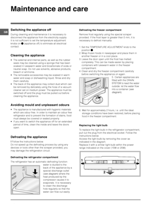 Page 8




,!



During cleaning and maintenance it is necessary to
disconnect the appliance from the electricity supply.
It is not sufficient to set the temperature adjustment
knobs on 
 (appliance off) to eliminate all electrical
contact.
.!


 The external and internal parts, as well as the rubber
seals may be cleaned using a sponge that has been
soaked in lukewarm water and bicarbonate of soda or
neutral soap. Do not use solvents, abrasive...