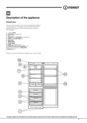 Page 33
PLEASE PHONE US TO REGISTER YOUR APPLIANCE AND ACTIVATE YOUR 5 YEAR PARTS GUARANTEE ON 08448 24 24 24
Description of the appliance
Overall view
The instructions contained in this manual are applicable to different
model refrigerators. The diagrams may not directly represent the
appliance purchased. For more complex features, consult the
following pages.
1Levelling FEET
2 STORAGE compartment*.
3 Ice
3 Ice tray*.
4 FREEZER and STORAGE compartment *.
5 FRUIT and VEGETABLE bin
6 SHELVES*.
7 WINE RACK*.
8...