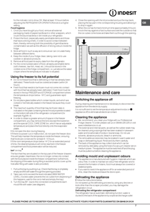 Page 7GB
7
PLEASE PHONE US TO REGISTER YOUR APPLIANCE AND ACTIVATE YOUR 5 YEAR PARTS GUARANTEE ON 08448 24 24 24for the indicator not to show OK. Wait at least 10 hours before
adjusting the REFRIGERATOR OPERATION knob to a higher
setting.
Food hygiene
1. Once you have bought your food, remove all external
packaging made of paper/cardboard or other wrappers, which
could introduce bacteria or dirt inside your refrigerator.
2. Protect the food, (especially easily perishable items and those
that have a strong...