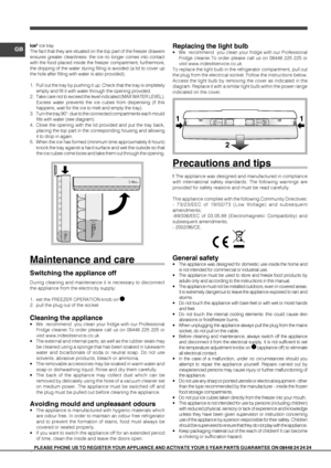 Page 88
GB
PLEASE PHONE US TO REGISTER YOUR APPLIANCE AND ACTIVATE YOUR 5 YEAR PART\
S GUARANTEE ON 08448 24 24 24
Ice3 ice tray
The fact that they are situated on the top part of the freezer drawers 
ensures greater cleanliness: the ice no longer comes into contact 
with the food placed inside the freezer compartment; furthermore, 
the dripping of the water during filling is avoided (a lid to cover up 
the hole after filling with water is also provided).
1.  Pull out the tray by pushing it up. Check that the...