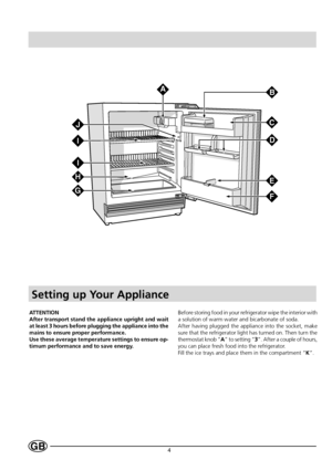 Page 64GB
ATTENTION
After transport stand the appliance upright and wait
at least 3 hours before plugging the appliance into the
mains to ensure proper performance.
Use these average temperature settings to ensure op-
timum performance and to save energy.Before storing food in your refrigerator wipe the interior with
a solution of warm water and bicarbonate of soda.
After having plugged the appliance into the socket, make
sure that the refrigerator light has turned on. Then turn the
thermostat knob “A” to...