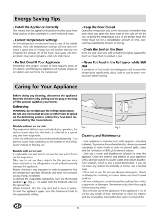 Page 86GB
Energy Saving Tips
- Install the Appliance Correctly
This means that the appliance should be installed away from
heat sources or direct sunlight in a well ventilated room.
- Correct Temperature Settings
Set the refrigerator temperature knob to one of the middle
settings. Very cold temperature settings will not only con-
sume a great deal of energy but will neither improve nor
lengthen the storage life of the food. Excessively cold tem-
peratures may ruin vegetables, cold cuts and cheese.
- Do Not...