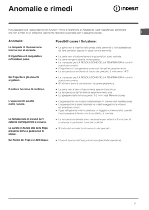 Page 7I
7
Anomalie e rimedi
Può accadere che l’apparecchio non funzioni. Prima di telefonare all’Assistenza (vedi Assistenza), controllare
che non si tratti di un problema facilmente risolvibile aiutandosi con il seguente elenco.
Possibili cause / Soluzione:
• La spina non è inserita nella presa della corrente o non abbastanza
da fare contatto, oppure in casa non c’è corrente.
• Le porte non chiudono bene o le guarnizioni sono rovinate.
• Le porte vengono aperte molto spesso.
• La manopola per LA REGOLAZIONE...