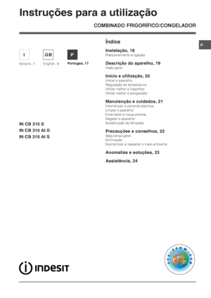 Page 17P
COMBINADO FRIGORÍFICO/CONGELADOR
Índice
Instalação, 18
Posicionamento e ligação
Descrição do aparelho, 19
Visão geral
Início e utilização, 20
Iniciar o aparelho
Regulação da temperatura
Utilize melhor o frigorífico
Utilize melhor o congelador
Manutenção e cuidados, 21
Interromper a corrente eléctrica
Limpar o aparelho
Evite bolor e maus cheiros
Degelar o aparelho
Substituição da lâmpada
Precauções e conselhos, 22
Segurança geral
Eliminação
Economizar e respeitar o meio ambiente
Anomalias e soluções,...