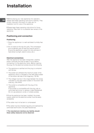 Page 1010
GB
Installation
! Before placing your new appliance into operation
please read these operating instructions carefully. They
contain important information for safe use, for
installation and for care of the appliance.
! Please keep these operating instructions for future
reference. Pass them on to possible new owners of the
appliance.
Positioning and connection
Positioning
1. Place the appliance in a well-ventilated humidity-free
room.
2. Do not obstruct the rear fan grills. The compressor
and condenser...