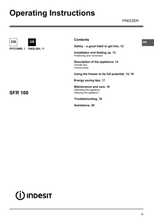 Page 1111
GB
РУССКИЙ, 1
CIS
ENGLISH, 11
SFR 100
Operating Instructions
FREEZER
Contents
Safety – a good habit to get into, 12
Installation and Setting up, 13
Positioning and connection
Description of the appliance, 14
Overall view
Control panel
 
Using the freezer to its full potential, 15–16
Energy saving tips, 17
Maintenance and care, 18
Defrosting the appliance
Cleaning the appliance
Troubleshooting, 19
Assistance, 20
GB
Аownloaded from FridgeфЯanual!com Яanuals 