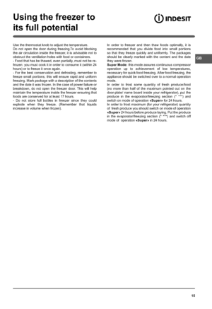 Page 1515
Using the freezer to
its full potential
GB
Use the thermostat knob to adjust the temperature.
Do not open the door during freezing.To avoid blocking 
the air circulation inside the freezer, it is advisable not to 
obstruct the ventilation holes with food or containers.
- Food that has be thawed, even par tially, must not be re-
frozen: you must cook it in order to consume it (within 24 
hours) or to freeze it once again.
- For the best conservation and defrosting, remember to 
freeze small portions;...