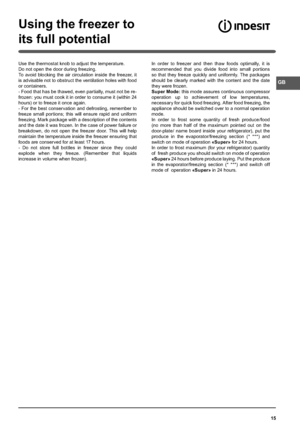 Page 1515
Using the freezer to
its full potential
GB
Use the thermostat knob to adjust the temperature.
Do not open the door during freezing.
To avoid blocking the air circulation inside the freezer, it 
is advisable not to obstruct the ventilation holes with food 
or containers.
- Food that has be thawed, even partially, must not be re-
frozen: you must cook it in order to consume it (within 24 
hours) or to freeze it once again.
- For the best conservation and defrosting, remember to 
freeze small portions;...