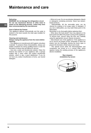 Page 1818
Maintenance and care
Defrosting
WARNING: do not damage the refrigeration circuit.
Do not use mechanical devices or other tools to 
speed up the defrosting process, unless they have 
been recommended by the manufacturer.
How to Defrost the Freezer
This appliance defrosts automatically and the water is 
drained to the back towards the drain pipe installed for 
this purpose. 
Cleaning and maintenance
Always unplug the appliance from the mains before
cleaning.
– Yo ur a p p li anc e i s m anu f ac t ur e...