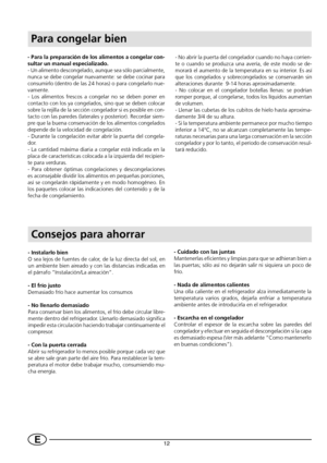 Page 1412E
- Para la preparación de los alimentos a congelar con-
sultar un manual especializado.
- Un alimento descongelado, aunque sea sólo parcialmente,
nunca se debe congelar nuevamente: se debe cocinar para
consumirlo (dentro de las 24 horas) o para congelarlo nue-
vamente.
- Los alimentos frescos a congelar no se deben poner en
contacto con los ya congelados, sino que se deben colocar
sobre la rejilla de la sección congelador si es posible en con-
tacto con las paredes (laterales y posterior). Recordar...