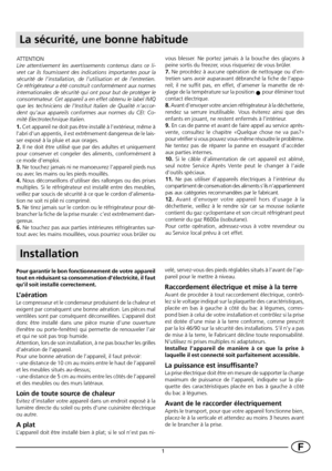 Page 31F
Installation
Pour garantir le bon fonctionnement de votre appareil
tout en réduisant sa consommation d’électricité, il faut
qu’il soit installé correctement.
L’aération
Le compresseur et le condenseur produisent de la chaleur et
exigent par conséquent une bonne aération. Les pièces mal
ventilées sont par conséquent déconseillées. L’appareil doit
donc être installé dans une pièce munie d’une ouverture
(fenêtre ou porte-fenêtre) qui permette de renouveler l’air
et qui ne soit pas trop humide.
Attention,...