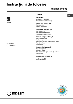 Page 1RO
FRIGIDER CU 2 UªI
Sumar
Instalare, 2
Amplasare ºi racordare
Reversibilitate deschidere uºi
Descriere aparat, 3-4
Panou control
Vedere de ansamblu
Pornire ºi utilizare, 5-6
Activare aparat
Utilizare optimalã frigider
Utilizare optimalã congelator
Întreþinere ºi curãþire, 7
Decuplare electricã
Curãþare aparat
Evitarea mucegaiului ºi a mirosurilor urâte
Funcþia holiday
Înlocuire bec
Precauþii ºi sfaturi, 8
Siguranþa generalã
Lichidare aparat
Economisirea energiei ºi protecþia mediului
înconjurãtor...