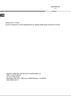 Page 10Karahasan Sok. No:11 Balmumcu 34349 Besiktas / ISTANBUL	
INDESIT COMPANY BEYAZ ESYA PAZARLAMA A.S.
Faks: 0 212 212 95 59
Tel: 0 212 355 53 00
www.indesit.com.tr (Ürünün fonksiyonunu yerine getirebilmesi için gerekli yedek parça bulundurma süresi).Cihazin ömrü 10 yildir. 