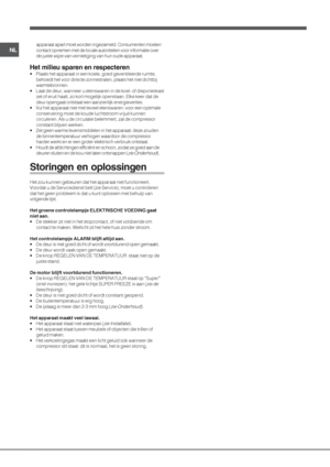 Page 2626
NL
apparaat apart moet worden ingezameld. Consumenten moeten
contact opnemen met de locale autoriteiten voor informatie over
de juiste wijze van vernietiging van hun oude apparaat.
Het milieu sparen en respecteren
• Plaats het apparaat in een koele, goed geventileerde ruimte,
behoedt het voor directe zonnestralen, plaats het niet dichtbij
warmtebronnen.
• Laat de deur, wanneer u etenswaren in de koel- of diepvrieskast
zet of eruit haalt, zo kort mogelijk openstaan. Elke keer dat de
deur opengaat...