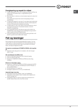 Page 41NO
41
Energisparing og respekt for miljøet
• Installer apparatet i et rom som er kjølig og har god utlufting, og
beskytt den fra direkte sollys, unngå plassering nær
varmekilder.
• Når man setter inn eller tar ut mat må døren åpnes for så kort tid
som mulig.
Hver gang døren åpnes fører det til et betydelig forhøyet
strømforbruk.
• Unngå å fylle skapet for mye opp: For at maten skal holdes kald
er det viktig at luften kan sirkulere fritt. Dersom luftsirkulasjonen
hindres vil kompressoren arbeide...