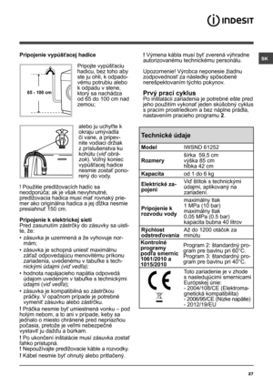 Page 27SK
27
65 - 100 cm
Pripojenie vypúšťacej hadice
 
Pripojte vypúšťaciu 
hadicu, bez toho aby 
ste ju ohli, k odpado-
vému potrubiu alebo 
k odpadu v stene, 
ktorý sa nachádza 
od 65 do 100 cm nad 
zemou;
alebo ju uchyťte k 
okraju umývadla 
či vane, a pripev-
nite vodiaci držiak 
z príslušenstva ku 
kohútu (viď obrá-
zok). Voľný koniec 
vypúšťacej hadice 
nesmie zostať pono-
rený do vody.
! Použitie predlžovacích hadíc sa 
neodporúča; ak je však nevyhnutné, 
predlžovacia hadica musí mať rovnaký prie-
mer...