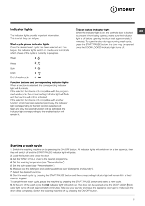 Page 7GB
7
Indicator lights
The indicator lights provide important information.
This is what they can tell you:
Wash cycle phase indicator lights
Once the desired wash cycle has been selected and has 
begun, the indicator lights switch on one by one to indicate 
which phase of the cycle is currently in progress.
Function buttons and corresponding indicator lights
When a function is selected, the corresponding indicator 
light will illuminate. 
If the selected function is not compatible with the program-
med...