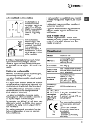 Page 51HU
51
A leeresztőcső csatlakoztatása
 
Csatlakoztassa a 
leeresztőcsövet a 
lefolyóhoz vagy a pa-
dlótól 65 és 100 cm 
közötti magasságban 
lévő fali szifonhoz 
anélkül, hogy meg-
törné;
illetve akassza a 
mosdó vagy a kád 
szélére úgy, hogy a 
mellékelt csővezető 
ívet a csaphoz 
erősíti (lásd ábra). A 
leeresztőcső szabad 
végének nem szabad 
vízbe merülnie.
! Toldások használata nem javasolt. Amen-
nyiben feltétlenül szükséges, a toldás 
átmérője egyezzen meg az eredeti csőével 
és semmiképpen se...