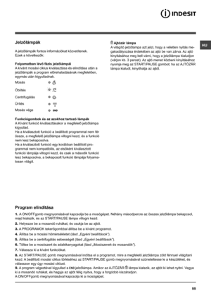 Page 55HU
55
Jelzőlámpák
A jelzőlámpák fontos információkat közvetítenek.
Ezek a következők:
Folyamatban lévő fázis jelzőlámpái
A kívánt mosási ciklus kiválasztása és elindítása után a 
jelzőlámpák a program előrehaladásának megfelelően, 
egymás után kigyulladnak.
Funkciógombok és az azokhoz tartozó lámpák
A Kívánt funkció kiválasztásakor a megfelelő jelzőlámpa 
kigyullad. 
Ha a kiválasztott funkció a beállított programmal nem fér 
össze, a megfelelő jelzőlámpa villogni kezd, és a funkció 
nem lesz...