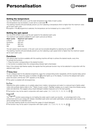 Page 9GB
9
Personalisation
Setting the temperature
Turn the TEMPERATURE knob to set the wash temperature (see Table of wash cycles).
The temperature may be lowered, or even set to a cold wash .
The washing machine will automatically prevent you from selecting a temperature which is higher than the maximum value 
set for each wash cycle.
! Exception: if the 2 programme is selected, the temperature can be increased up to a value of 90°C.
Setting the spin speed
Turn the SPIN SPEED knob to set the spin speed for...