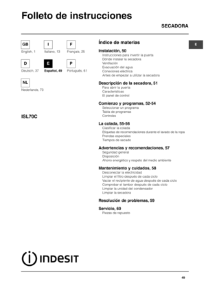 Page 49Índice de materias SECADORA
ISL70C
Folleto de instrucciones
Instalación, 50
Instrucciones para invertir la puerta
Dónde instalar la secadora
Ventilación 
Evacuación del agua
Conexiones eléctrica
Antes de empezar a utilizar la secadora 
Descripción de la secadora, 51
Para abrir la puerta
Características
El panel de control
Comienzo y programas, 52-54
Seleccionar un programa
Tabla de programas
Controles
La colada, 55-56
Clasificar la colada
Etiquetas de recomendaciones durante el lavado de la ropa
Prendas...