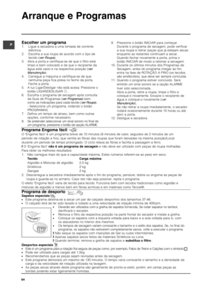 Page 6464
Arranque e Programas
PEscolher um programa
1. Ligue a secadora a uma tomada de corrente
eléctrica.
2. Escolha a sua roupa de acordo com o tipo de
tecido (ver Roupa).
3. Abra a porta e certifique-se de que o filtro está 
limpo e bem colocado e de que o recipiente da 
água está vazio e na respectiva posição (ver 
Manutenção).
4. Carregue a máquina e certifique-se de que
nenhuma peça fica presa no fecho da porta.
Feche a porta.
5. A luz Ligar/Desligar não está acesa: Pressione o 
botão LIGAR/DESLIGAR ....