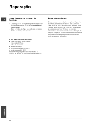 Page 72Peças sobressalentes
Esta secadora é uma máquina complexa. Repará-la
sozinha ou através de um técnico não autorizado
pode provocar danos a uma ou mais pessoas, pode
danificar a máquina e pode invalidar a garantia das
peças sobressalentes. Contacte um técnico
autorizado se tiver problemas durante a utilização da
máquina. As peças sobressalentes foram concebidas
exclusivamente para este equipamento e não se
destinam a outras utilizações.
Reparação
72
Antes de contactar o Centro de
Serviços:
Utilize o guia...