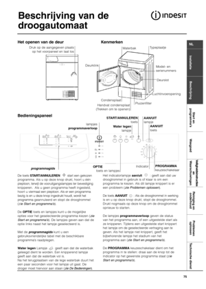 Page 75InstallatieBeschrijvingStart en
programma’s WasgoedVeiligheidsinstructies
en
WaarschuwingenReiniging en
onderhoudProblemen
oplossen Technische dienst
NL
Beschrijving van de
droogautomaat
75
Het indicatorlampje aan/uit: geeft aan dat uw
droogtrommel in gebruik is of klaar is om een 
programma te kiezen. Als dit lampje knippert is er
een probleem (zie Problemen oplossen).
De toets AAN/UIT       : Als de droogtrommel in werking
is en u op deze knop drukt, stopt de droogtrommel.
Drukt nogmaals op deze knop...