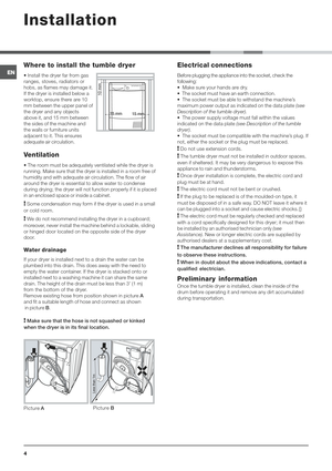 Page 4

*
	

 Install the dryer far from gas
ranges, stoves, radiators or
hobs, as flames may damage it.
If the dryer is installed below a
worktop, ensure there are 10
mm between the upper panel of
the dryer and any objects
above it, and 15 mm between
the sides of the machine and
the walls or furniture units
adjacent to it. This ensures
adequate air circulation.
>
 The room must be adequately ventilated while the dryer is
running. Make sure that the dryer is...
