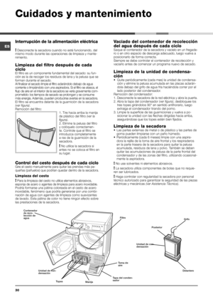 Page 3030
Interrupción de la alimentación eléctrica
! Desconecte la secadora cuando no esté funcionando, del 
mismo modo durante las operaciones de limpieza y mante -
nimiento.
Limpieza del filtro después de cada 
ciclo   
El filtro es un componente fundamental del secado: su fun -
ción es la de recoger los residuos de lana y la pelusa que se 
forman durante el secado.
Al finalizar el secado limpie el filtro aclarándolo debajo de agua 
corriente o limpiándolo con una aspiradora. Si el filtro se atasca, e\
l...