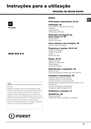 Page 3333
Português
Índice
Informações importantes, 34-35
Instalação, 36
Onde instalar a máquina de secar roupa
Ventilação
Ligação eléctrica
Informações preliminares
Descrição da máquina de  
secar roupa, 37-38
Características
Painel de comandos
Como efectuar uma secagem, 39
Início e escolha do programa
Programas e opções, 40-41-42
Tabela dos programas
Programas especiais
Opções
Abertura da porta
Roupa, 43-44
Triagem da roupa
Etiquetas de manutenção
Peças especiais
Tempos de secagem
Advertências e sugestões,...