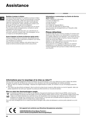 Page 6464
Système à pompe à chaleur
Ce sèche-linge est équipé d’un système à pompe à ch\
aleur 
pour sécher votre linge. Pour son fonctionnement, la pompe 
à chaleur utilise des gaz à effet serre (gaz fluorés) qui sont 
visés par le protocole de Kyoto. Les gaz F sont enfermés 
dans une unité étanche. Cette unité étanche contient 0,29 
kg de gaz R134a F qui agit comme réfrigérant.
Si cette unité est abîmée, il faut la remplacer par une neuve. 
Pour de plus amples renseignements, contacter le centre 
d’assistance...