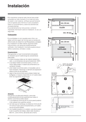 Page 2323ESInstalación! Es importante conservar este manual para poder 
consultarlo en todo momento. En el caso de venta, 
de cesión o de mudanza, verifique que permanezca 
junto al aparato para informar al nuevo propietario 
sobre su funcionamiento y sobre las advertencias 
correspondientes.! Lea atentamente las instrucciones: contienen 
importante información sobre la instalación, el uso y la 
seguridad.Colocación! Los embalajes no son juguetes para niños y se 
deben eliminar según las normas para la...