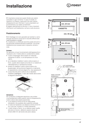 Page 47IT
47
Installazione
! È importante conservare questo libretto per poterlo 
consultare in ogni momento. In caso di vendita, di 
cessione o di trasloco, assicurarsi che resti insieme 
all’apparecchio per informare il nuovo proprietario sul 
funzionamento e sui relativi avvertimenti.
! Leggere attentamente le istruzioni: ci sono importanti 
informazioni sull’installazione, sull’uso e sulla sicurezza.
Posizionamento
! Gli imballaggi non sono giocattoli per bambini e vanno 
eliminati secondo le norme per la...