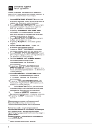 Page 66
RSОписание изделия
Панель управления
Панель управления, описание которои приводится 
ниже, служит только в качестве примера: она может не 
в точности соответствовать Вашеи модели
1 Кнопка УВЕЛИЧЕНИЕ МОЩНОСТИ служит для 
включения варочнои зоны и регуляции мощности 
нагрева (см. Включение и эксплуатация).
2 Кнопка УМЕНЬШЕНИЕ МОЩНОСТИ служит для 
регуляции мощности и выключения варочнои 
зоны (см. Включение и эксплуатация).
3 Индикатор ВЫБРАННАЯ ВАРОЧНАЯ ЗОНА 
показывает, что соответствующая варочная...