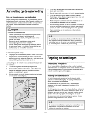 Page 114
  
Aansluiting op de waterleiding 
Info over de watertoevoer naar de koelkast 
Voor de werking van de automatische ijs- en waterdispenser voor uw 
koelkast is permanente watertoevoer nodig. Tijdens de installatie zorgt 
u (of een installateur) voor deze watertoevoer door een koperen buis 
aan te sluiten tussen de waterleiding en een klep achteraan de 
koelkast. 
 Opgelet 
Voorkomen van materiële schade: 
• Gebruik koperen buizen voor de watertoevoer (plastic buizen 
zijn gevoeliger voor lekkage). De...