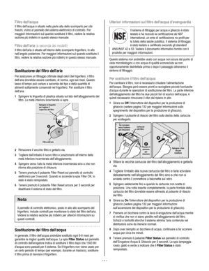 Page 134
  
Filtro dellacqua 
Il filtro dell’acqua è situato nella parte alta dello scomparto per cibi 
freschi, vicino al pannello del sistema elettronico di controllo. Per 
maggiori informazioni sul quando sostituire il filtro, vedere la relativa 
sezione più indietro in questo stesso manuale. 
Filtro dell’aria (a seconda dei modelli) 
Il filtro dell’aria è situato all’interno dello scomparto frigorifero, in alto 
nell’angolo posteriore. Per maggiori informazioni sul quando sostituire il 
filtro, vedere la...