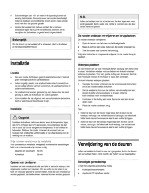 Page 112
  
• Schommelingen van 10% en meer in de spanning kunnen de 
werking beïnvloeden. De compressor kan worden beschadigd, 
indien de koelkast op onvoldoende stroom werkt. Deze schade 
wordt niet door de garantie gedekt. 
• Verbind de koelkast niet met een contact dat u met een 
schakelaar tegen de muur of een trekkoord activeert, om te 
vermijden dat de koelkast ongewild wordt uitgeschakeld. 
 
Belangrijk 
Om de stroom op uw koelkast uit te schakelen, dient u de stekker 
uit het stopcontact te trekken....